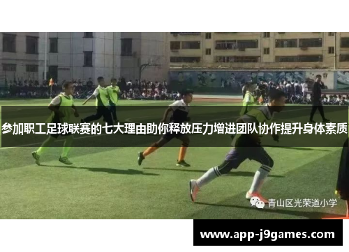 参加职工足球联赛的七大理由助你释放压力增进团队协作提升身体素质