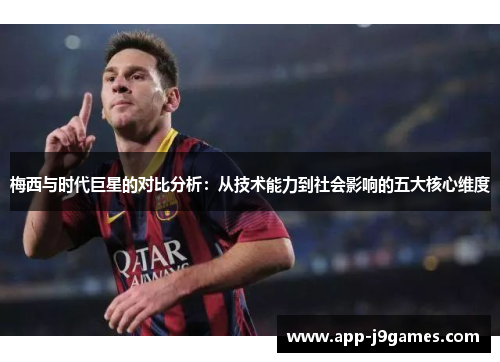 梅西与时代巨星的对比分析：从技术能力到社会影响的五大核心维度