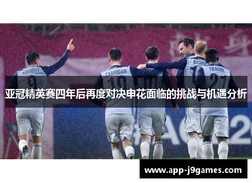 亚冠精英赛四年后再度对决申花面临的挑战与机遇分析