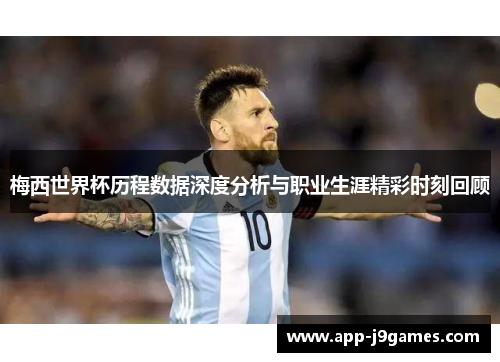 梅西世界杯历程数据深度分析与职业生涯精彩时刻回顾