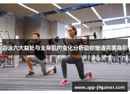游泳六大益处与全身肌肉变化分析助你塑造完美身形