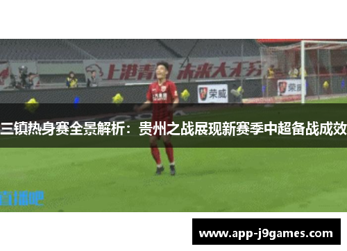 三镇热身赛全景解析：贵州之战展现新赛季中超备战成效