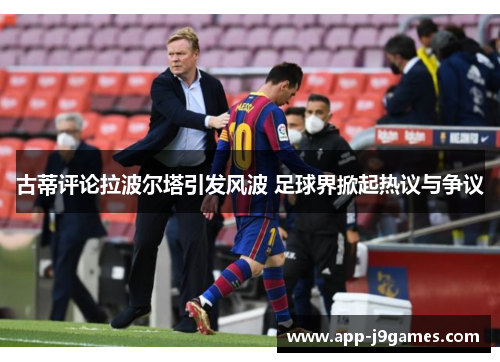 古蒂评论拉波尔塔引发风波 足球界掀起热议与争议
