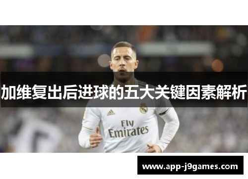加维复出后进球的五大关键因素解析