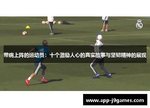 带病上阵的运动员：十个激励人心的真实故事与坚韧精神的展现