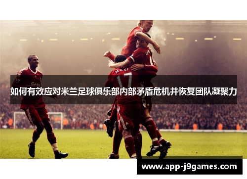 如何有效应对米兰足球俱乐部内部矛盾危机并恢复团队凝聚力