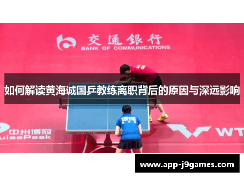 如何解读黄海诚国乒教练离职背后的原因与深远影响